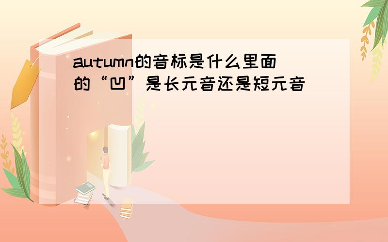 autumn的音标是什么里面的“凹”是长元音还是短元音