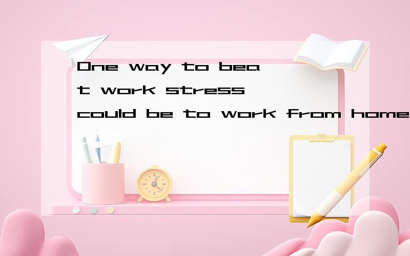 One way to beat work stress could be to work from home or another remote location