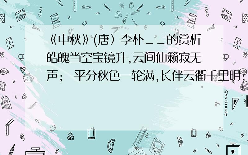 《中秋》(唐）李朴__的赏析皓魄当空宝镜升,云间仙籁寂无声； 平分秋色一轮满,长伴云衢千里明； 狡兔空从弦外落,妖蟆休向眼前生； 灵槎拟约同携手,更待银河彻底清.