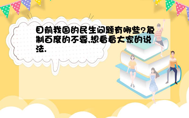 目前我国的民生问题有哪些?复制百度的不要,想看看大家的说法.