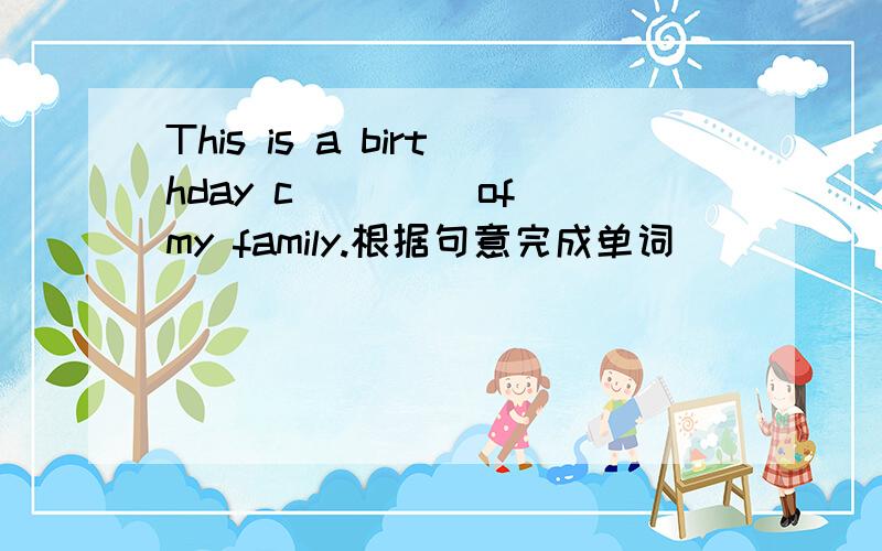 This is a birthday c____ of my family.根据句意完成单词