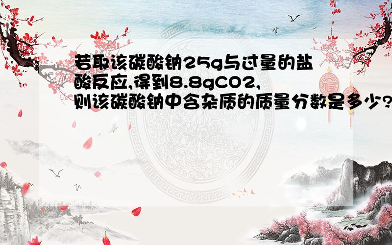 若取该碳酸钠25g与过量的盐酸反应,得到8.8gCO2,则该碳酸钠中含杂质的质量分数是多少?