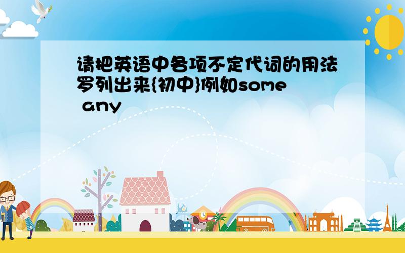 请把英语中各项不定代词的用法罗列出来{初中}例如some any