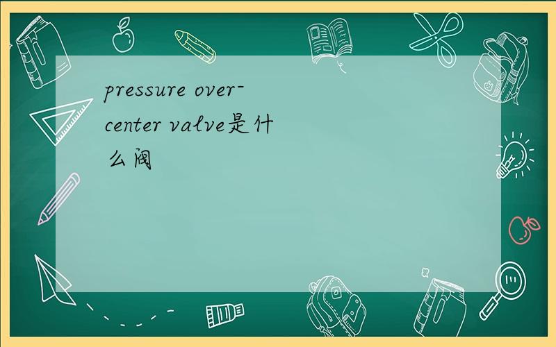 pressure over-center valve是什么阀