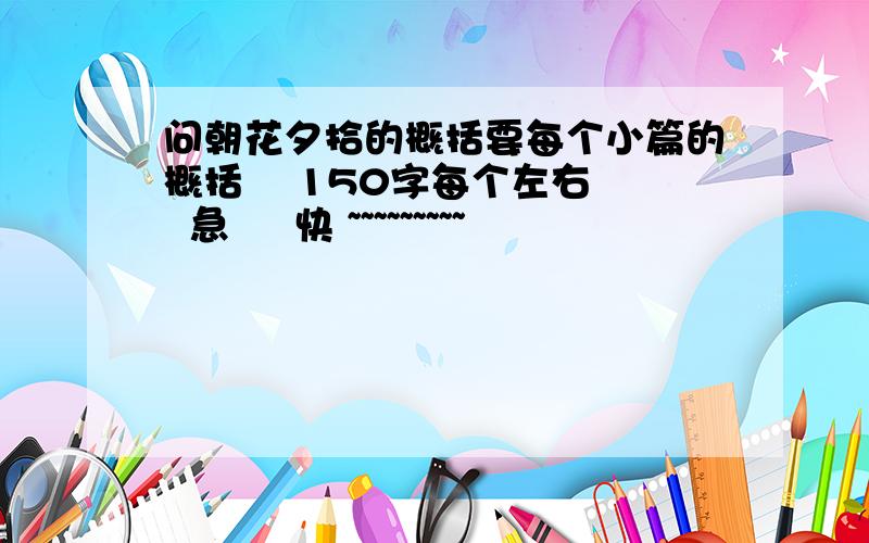 问朝花夕拾的概括要每个小篇的概括    150字每个左右  急     快 ~~~~~~~~~