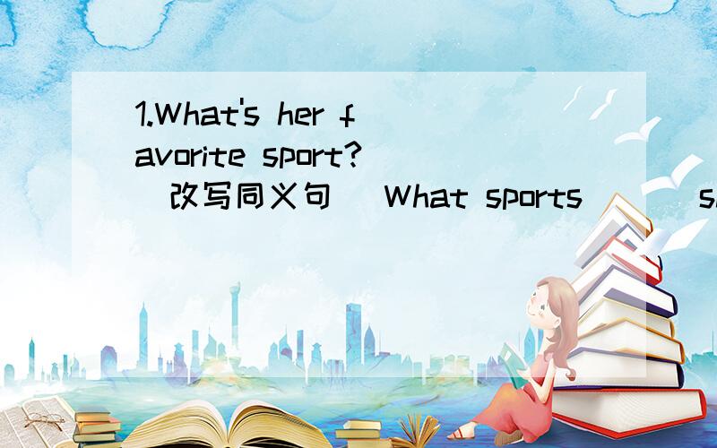 1.What's her favorite sport?(改写同义句） What sports ___she___ ___?2.Please take an umbrella with you.It's raining outside(合并成一句）_____ _____ _____outside please take an umbrella with you3.What's the weather like today?(改为同义