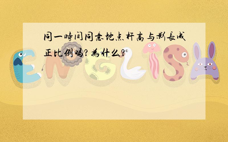 同一时间同意地点杆高与影长成正比例吗?为什么?