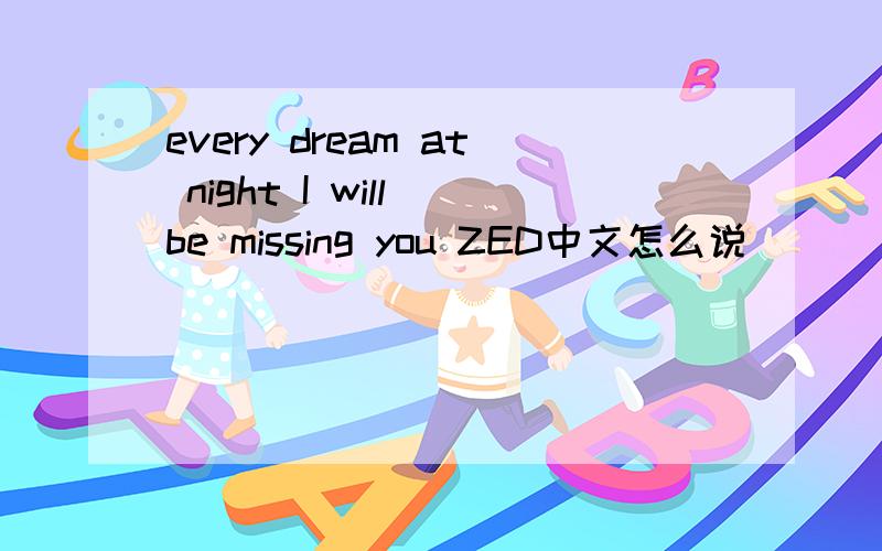 every dream at night I will be missing you ZED中文怎么说