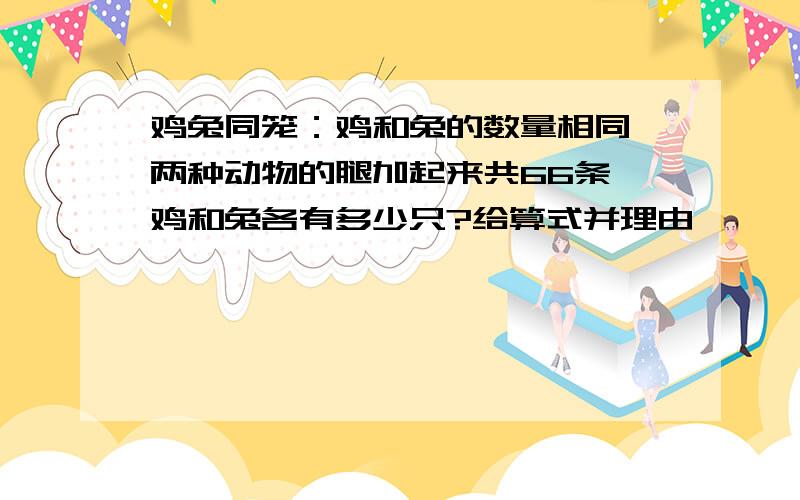 鸡兔同笼：鸡和兔的数量相同,两种动物的腿加起来共66条,鸡和兔各有多少只?给算式并理由