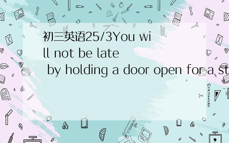 初三英语25/3You will not be late by holding a door open for a stranger to pass,___hurt to tell someone that you appreciate a kindness they have shown you.A so will it B nor it will C nor will it