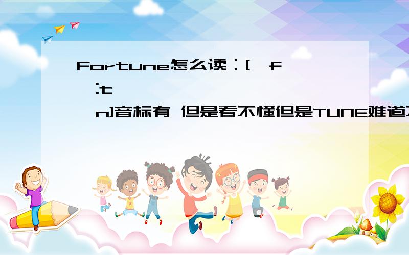 Fortune怎么读：['fɔ:tʃən]音标有 但是看不懂但是TUNE难道不是发音 腾