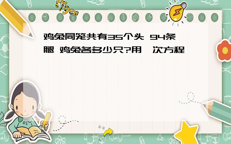 鸡兔同笼共有35个头 94条腿 鸡兔各多少只?用一次方程