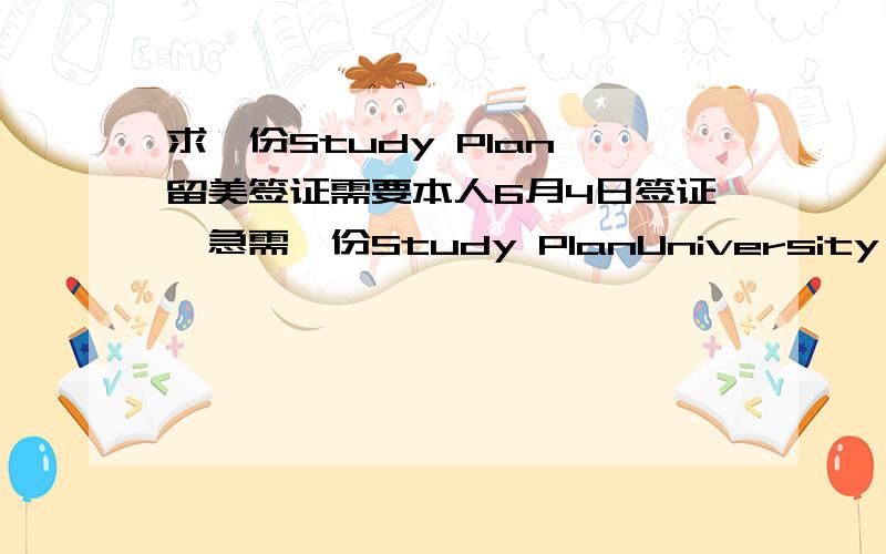 求一份Study Plan 留美签证需要本人6月4日签证,急需一份Study PlanUniversity of Minnesota 本科 心理学不知道Study Plan是什么格式的,给一个详细点的模板