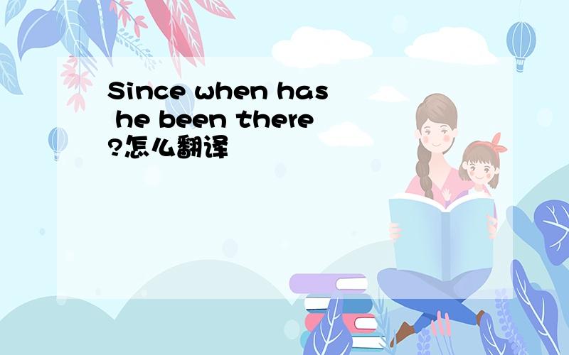 Since when has he been there?怎么翻译