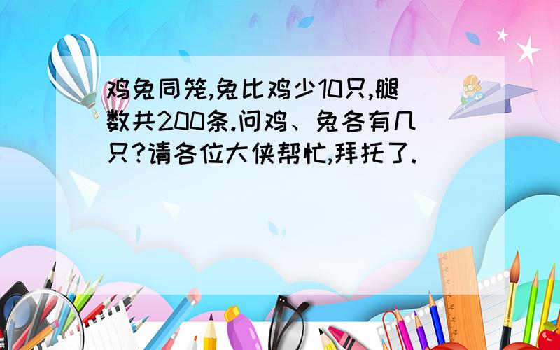 鸡兔同笼,兔比鸡少10只,腿数共200条.问鸡、兔各有几只?请各位大侠帮忙,拜托了.