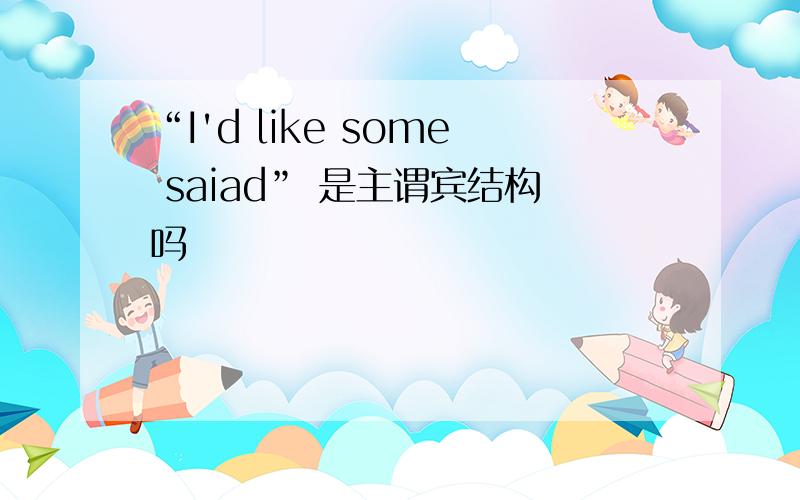 “I'd like some saiad” 是主谓宾结构吗