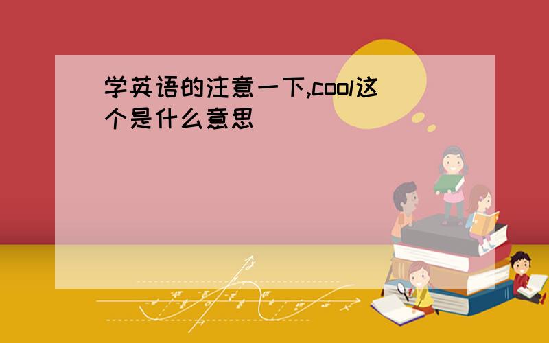 学英语的注意一下,cool这个是什么意思