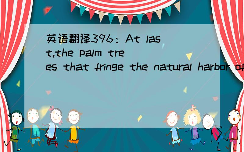 英语翻译396：At last,the palm trees that fringe the natural harbor of Port Aloahoa come into view on the horizon lit by the setting sun.The meaning of this sentence is that a vessel arrives at a port in an evening.