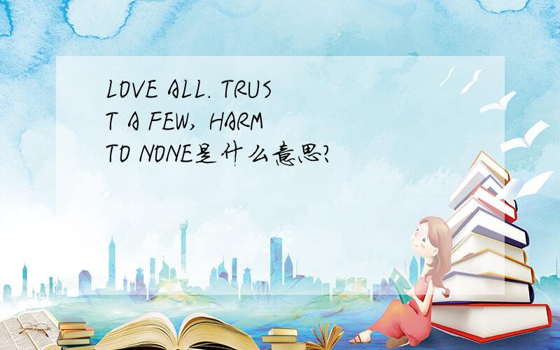 LOVE ALL. TRUST A FEW, HARM TO NONE是什么意思?