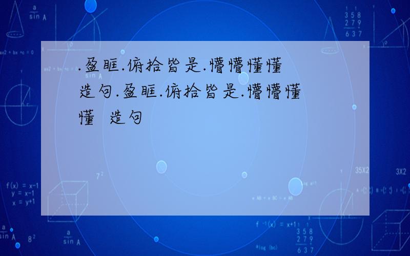 .盈眶.俯拾皆是.懵懵懂懂 造句.盈眶.俯拾皆是.懵懵懂懂  造句