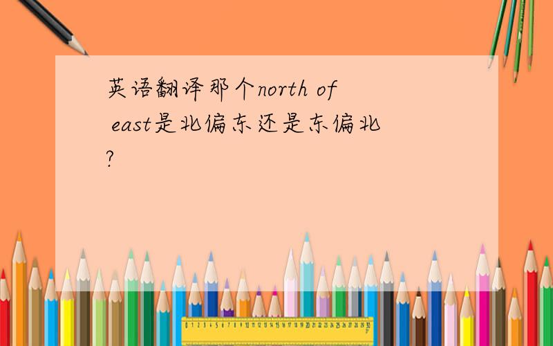 英语翻译那个north of east是北偏东还是东偏北?