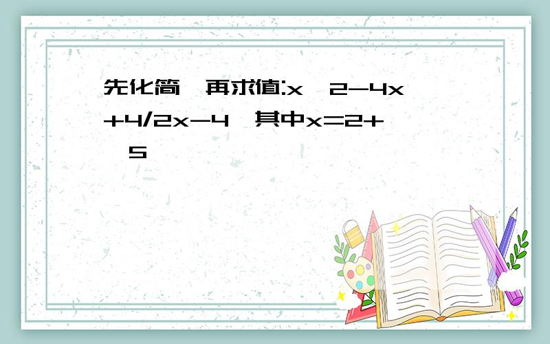 先化简,再求值:x^2-4x+4/2x-4,其中x=2+√5