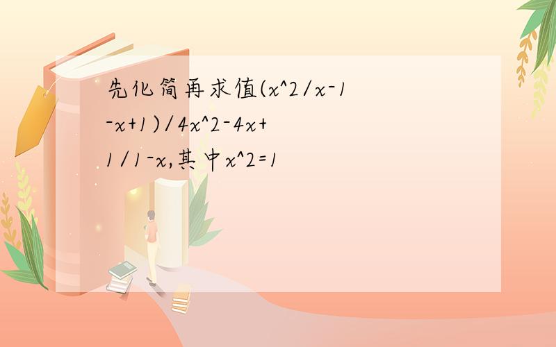 先化简再求值(x^2/x-1-x+1)/4x^2-4x+1/1-x,其中x^2=1