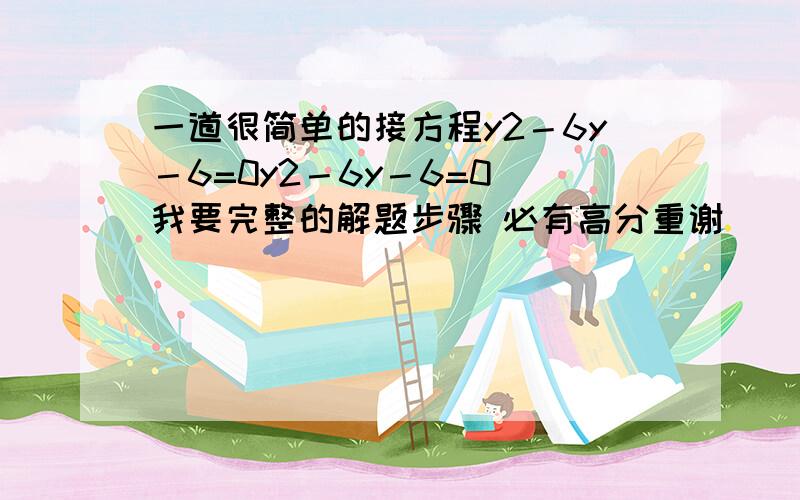 一道很简单的接方程y2－6y－6=0y2－6y－6=0 我要完整的解题步骤 必有高分重谢