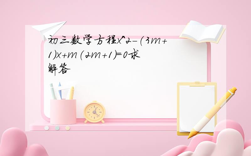 初三数学方程x^2-(3m+1)x+m(2m+1)=0求解答