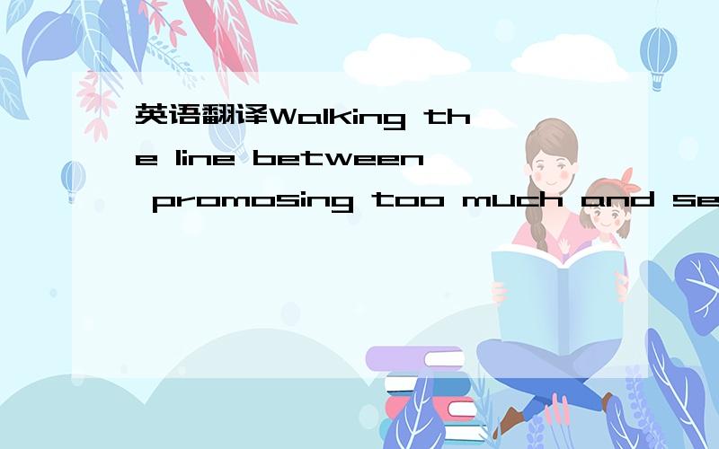 英语翻译Walking the line between promosing too much and selling the product short is one of marketing's toughest challenges