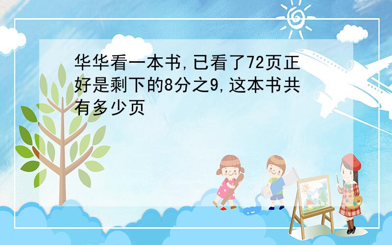 华华看一本书,已看了72页正好是剩下的8分之9,这本书共有多少页