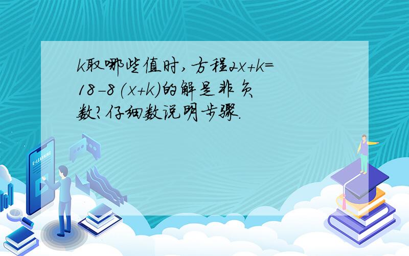 k取哪些值时,方程2x+k=18-8(x+k)的解是非负数?仔细数说明步骤.