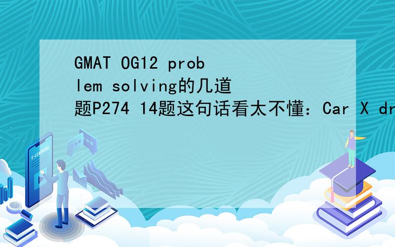 GMAT OG12 problem solving的几道题P274 14题这句话看太不懂：Car X drove onto the bridge exactly 3 seconds after Car Y drove onto the bridge and drove off the bridge exactly 2 seconds after Y drove off the bridge.P274 18题what is the maxim