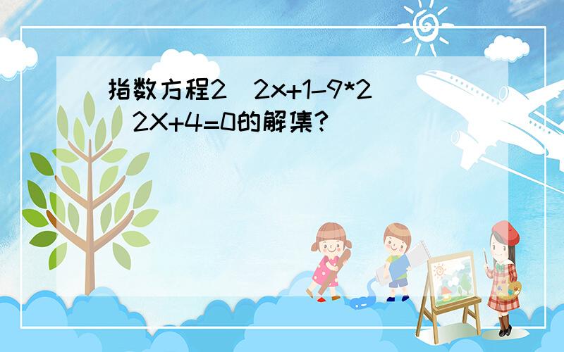 指数方程2^2x+1-9*2^2X+4=0的解集?