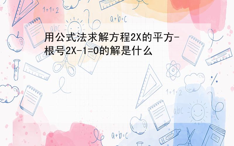 用公式法求解方程2X的平方-根号2X-1=0的解是什么