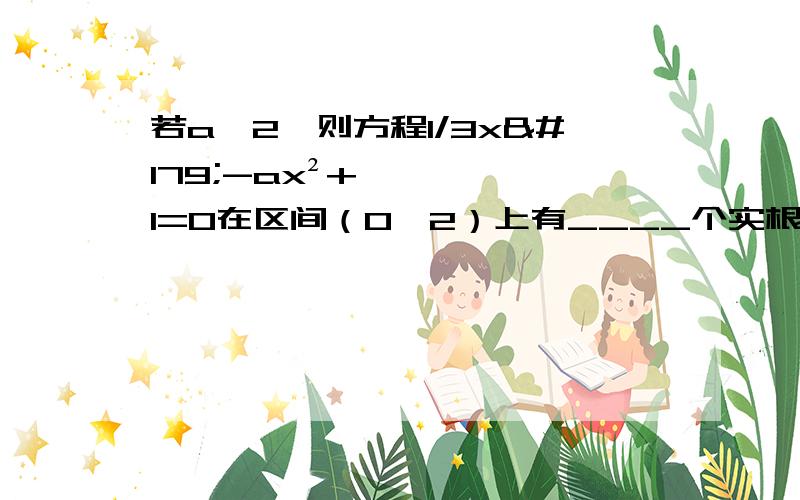 若a＞2,则方程1/3x³-ax²+1=0在区间（0,2）上有____个实根