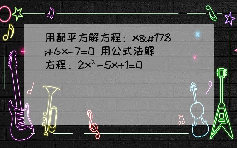 用配平方解方程：x²+6x-7=0 用公式法解方程：2x²-5x+1=0