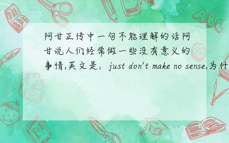 阿甘正传中一句不能理解的话阿甘说人们经常做一些没有意义的事情,英文是：just don't make no sense,为什么有 2 个否定词