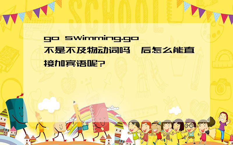 go swimming.go不是不及物动词吗,后怎么能直接加宾语呢?