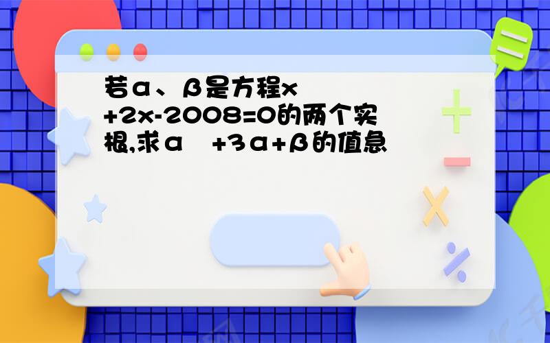 若α、β是方程x²+2x-2008=0的两个实根,求α²+3α+β的值急