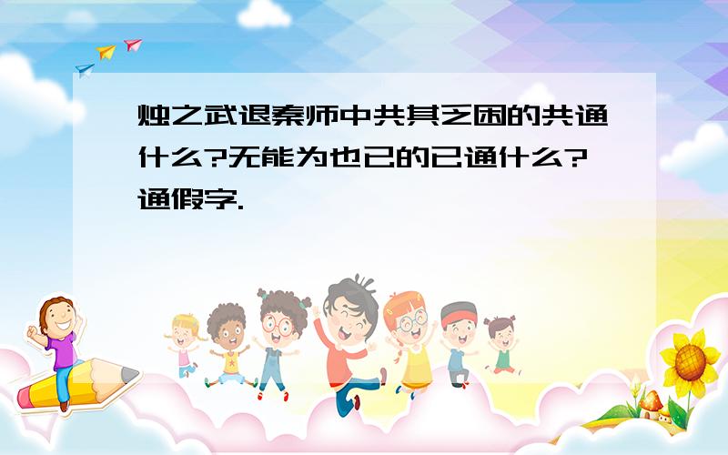 烛之武退秦师中共其乏困的共通什么?无能为也已的已通什么?通假字.