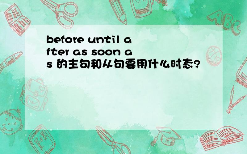 before until after as soon as 的主句和从句要用什么时态?