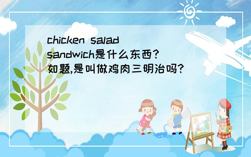 chicken salad sandwich是什么东西?如题,是叫做鸡肉三明治吗?