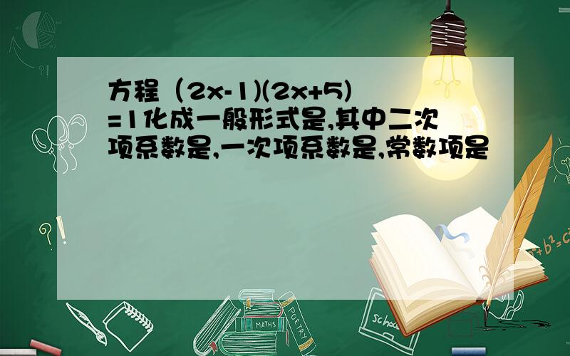 方程（2x-1)(2x+5)=1化成一般形式是,其中二次项系数是,一次项系数是,常数项是