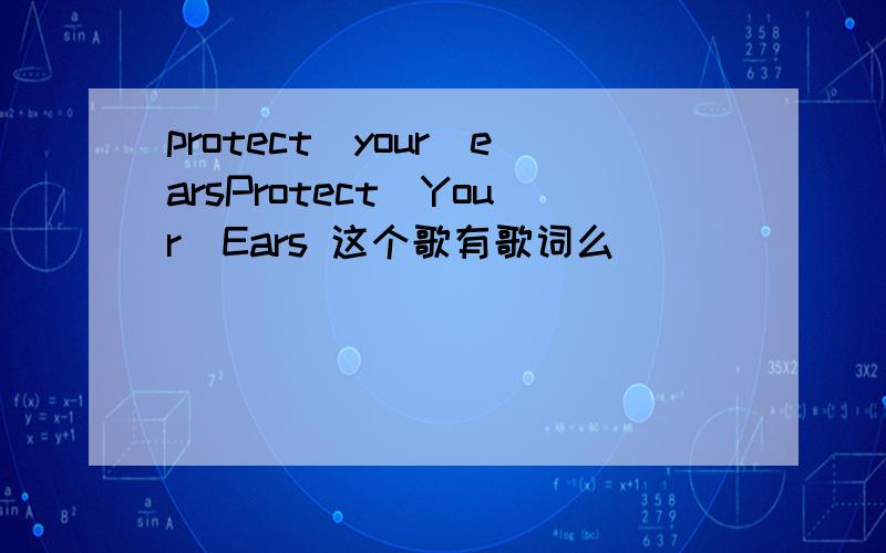 protect_your_earsProtect_Your_Ears 这个歌有歌词么