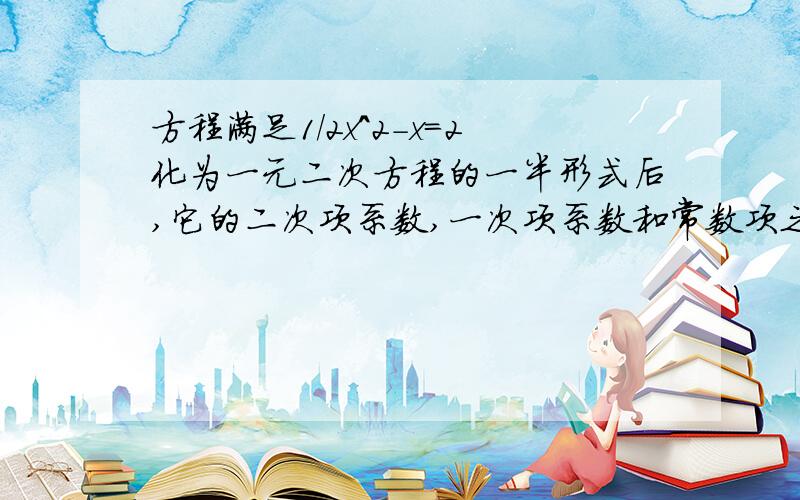 方程满足1/2x^2-x=2化为一元二次方程的一半形式后,它的二次项系数,一次项系数和常数项之间具体有什么关二次 一次 常数 之间有什么关系？