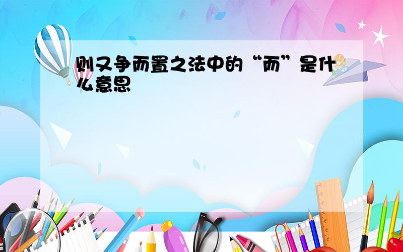 则又争而置之法中的“而”是什么意思