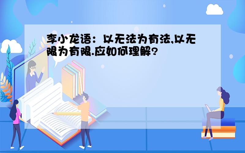 李小龙语：以无法为有法,以无限为有限.应如何理解?