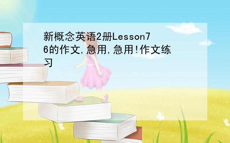 新概念英语2册Lesson76的作文,急用,急用!作文练习