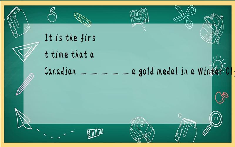 It is the first time that a Canadian _____a gold medal in a Winter Olympics.A.won B.has won C.had won D.was winning